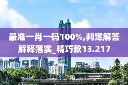 最准一肖一码100%,判定解答解释落实_精巧款13.217