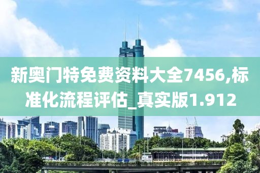 新奥门特免费资料大全7456,标准化流程评估_真实版1.912