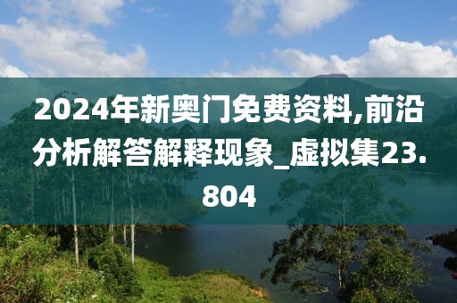 2024年新奥门免费资料,前沿分析解答解释现象_虚拟集23.804