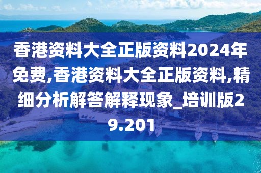 香港资料大全正版资料2024年免费,香港资料大全正版资料,精细分析解答解释现象_培训版29.201