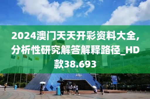 2024澳门天天开彩资料大全,分析性研究解答解释路径_HD款38.693