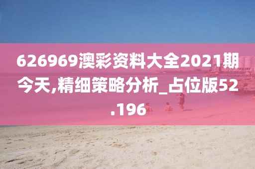 626969澳彩资料大全2021期今天,精细策略分析_占位版52.196