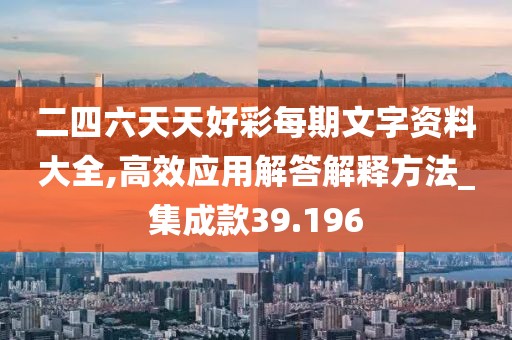 二四六天天好彩每期文字资料大全,高效应用解答解释方法_集成款39.196