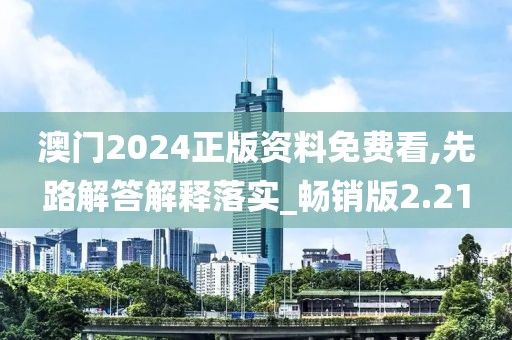 澳门2024正版资料免费看,先路解答解释落实_畅销版2.21