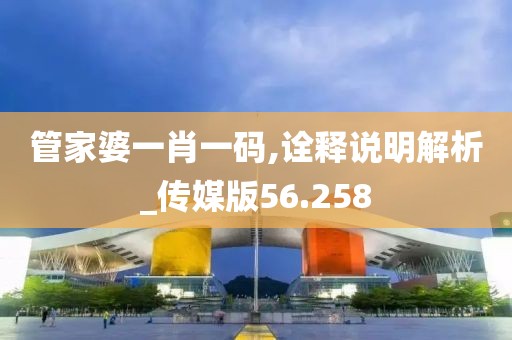 管家婆一肖一码,诠释说明解析_传媒版56.258