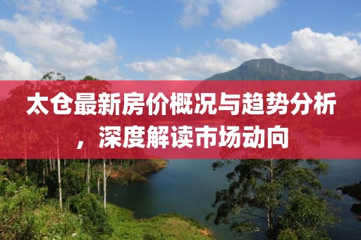 太仓最新房价概况与趋势分析，深度解读市场动向