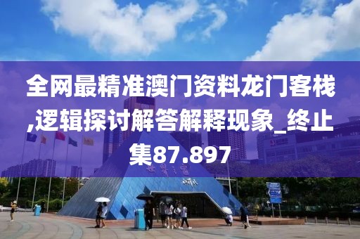 全网最精准澳门资料龙门客栈,逻辑探讨解答解释现象_终止集87.897