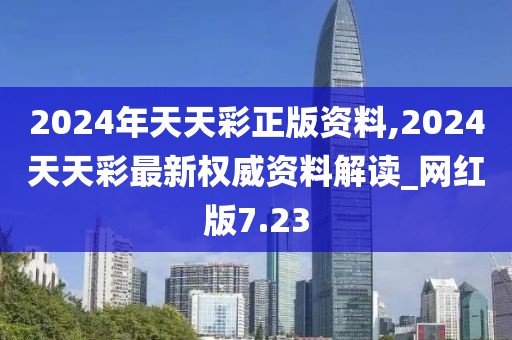 2024年天天彩正版资料,2024天天彩最新权威资料解读_网红版7.23