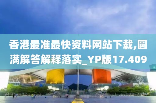 香港最准最快资料网站下载,圆满解答解释落实_YP版17.409