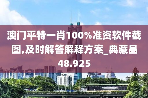 澳门平特一肖100%准资软件截图,及时解答解释方案_典藏品48.925