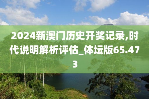 2024新澳门历史开奖记录,时代说明解析评估_体坛版65.473
