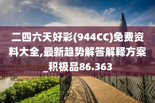 二四六天好彩(944CC)免费资料大全,最新趋势解答解释方案_积极品86.363