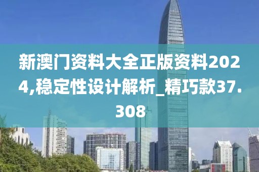 新澳门资料大全正版资料2024,稳定性设计解析_精巧款37.308