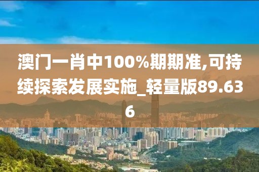 澳门一肖中100%期期准,可持续探索发展实施_轻量版89.636