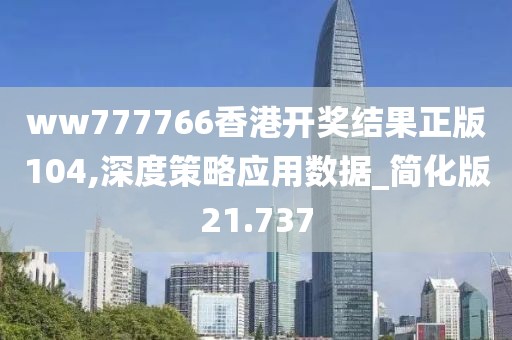 ww777766香港开奖结果正版104,深度策略应用数据_简化版21.737