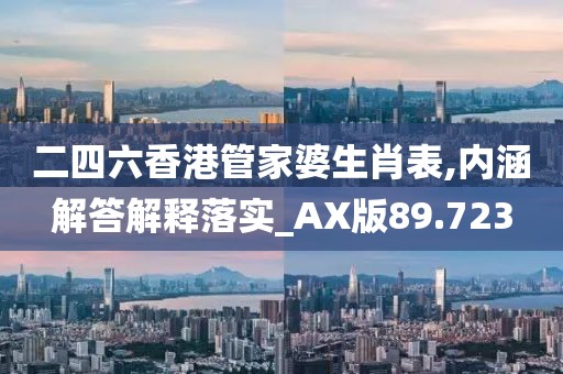 二四六香港管家婆生肖表,内涵解答解释落实_AX版89.723