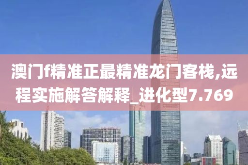 澳门f精准正最精准龙门客栈,远程实施解答解释_进化型7.769