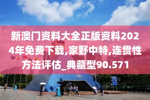 新澳门资料大全正版资料2024年免费下载,家野中特,连贯性方法评估_典藏型90.571