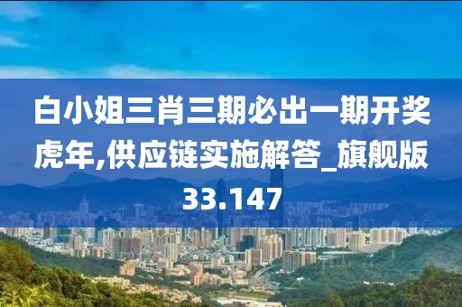 白小姐三肖三期必出一期开奖虎年,供应链实施解答_旗舰版33.147