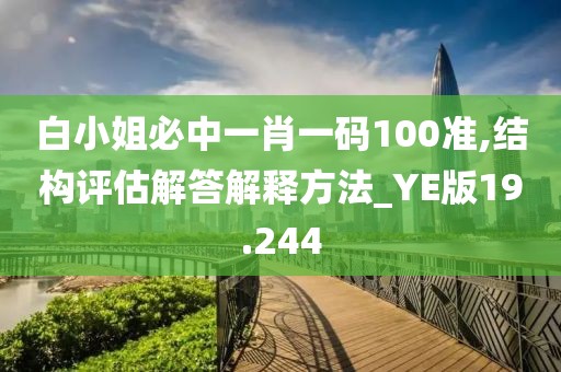 白小姐必中一肖一码100准,结构评估解答解释方法_YE版19.244