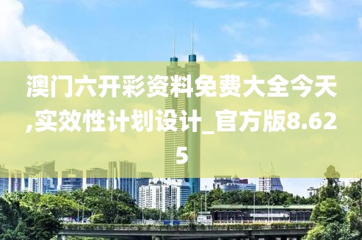 澳门六开彩资料免费大全今天,实效性计划设计_官方版8.625