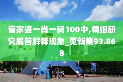 管家婆一肖一码100中,精细研究解答解释现象_更新集93.868