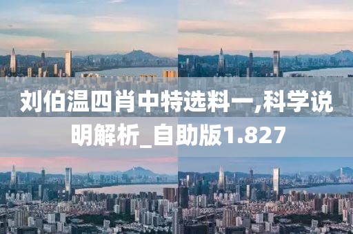 刘伯温四肖中特选料一,科学说明解析_自助版1.827