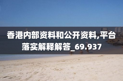 香港内部资料和公开资料,平台落实解释解答_69.937