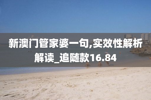 新澳门管家婆一句,实效性解析解读_追随款16.84