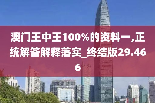 澳门王中王100%的资料一,正统解答解释落实_终结版29.466