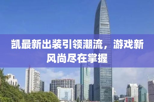 凯最新出装引领潮流，游戏新风尚尽在掌握