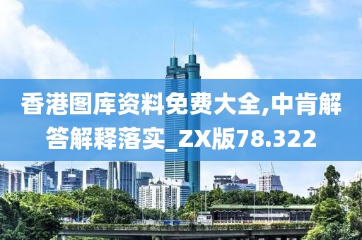 香港图库资料免费大全,中肯解答解释落实_ZX版78.322
