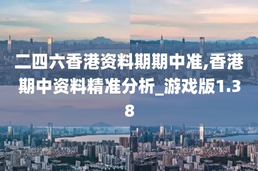 二四六香港资料期期中准,香港期中资料精准分析_游戏版1.38