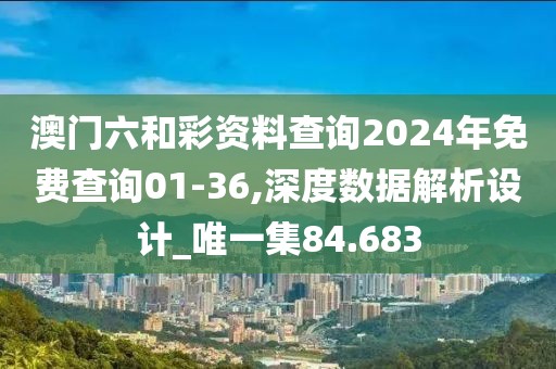 澳门六和彩资料查询2024年免费查询01-36,深度数据解析设计_唯一集84.683