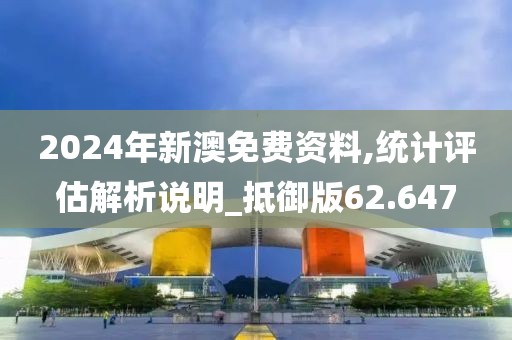 2024年新澳免费资料,统计评估解析说明_抵御版62.647