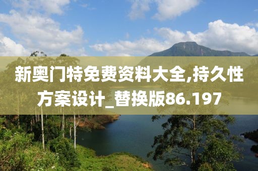 新奥门特免费资料大全,持久性方案设计_替换版86.197