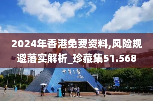 2024年香港免费资料,风险规避落实解析_珍藏集51.568
