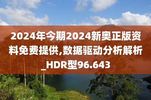 2024年今期2024新奥正版资料免费提供,数据驱动分析解析_HDR型96.643