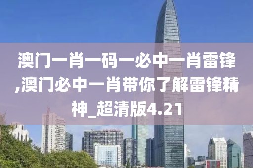 澳门一肖一码一必中一肖雷锋,澳门必中一肖带你了解雷锋精神_超清版4.21