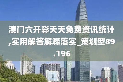 澳门六开彩天天免费资讯统计,实用解答解释落实_策划型89.196