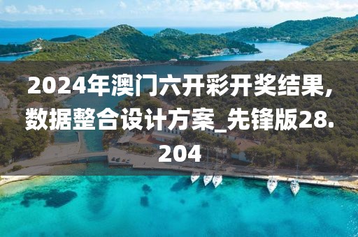 2024年澳门六开彩开奖结果,数据整合设计方案_先锋版28.204