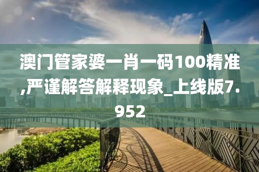 澳门管家婆一肖一码100精准,严谨解答解释现象_上线版7.952