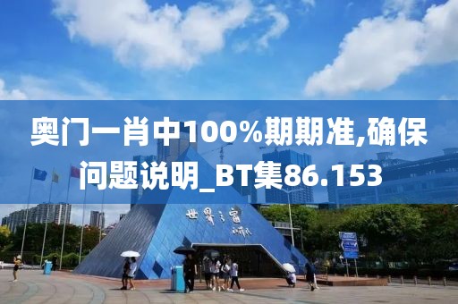 奥门一肖中100%期期准,确保问题说明_BT集86.153