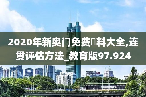 2020年新奥门免费資料大全,连贯评估方法_教育版97.924