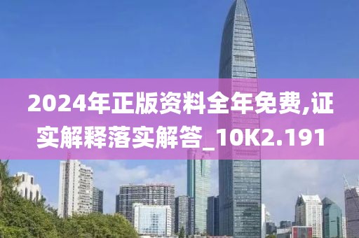 2024年正版资料全年免费,证实解释落实解答_10K2.191