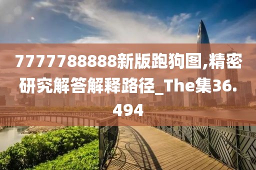 7777788888新版跑狗图,精密研究解答解释路径_The集36.494
