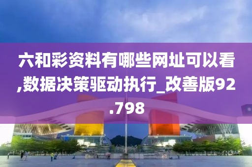 六和彩资料有哪些网址可以看,数据决策驱动执行_改善版92.798