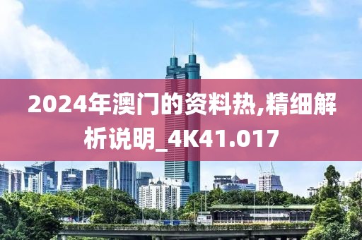 2024年澳门的资料热,精细解析说明_4K41.017