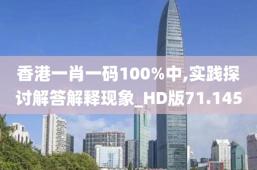 香港一肖一码100%中,实践探讨解答解释现象_HD版71.145