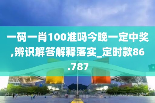 一码一肖100准吗今晚一定中奖,辨识解答解释落实_定时款86.787